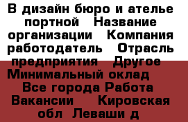 В дизайн бюро и ателье портной › Название организации ­ Компания-работодатель › Отрасль предприятия ­ Другое › Минимальный оклад ­ 1 - Все города Работа » Вакансии   . Кировская обл.,Леваши д.